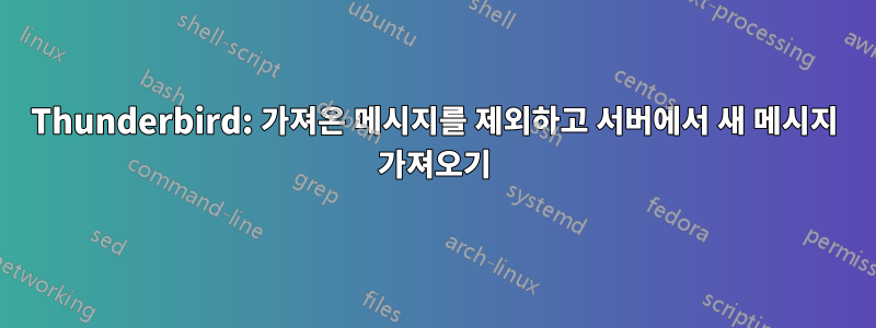 Thunderbird: 가져온 메시지를 제외하고 서버에서 새 메시지 가져오기