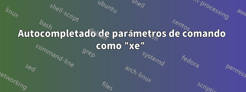 Autocompletado de parámetros de comando como "xe"