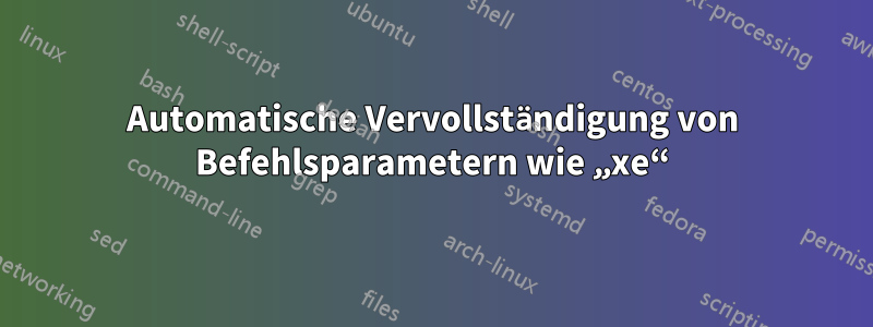 Automatische Vervollständigung von Befehlsparametern wie „xe“