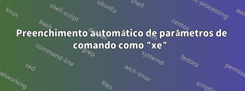 Preenchimento automático de parâmetros de comando como "xe"