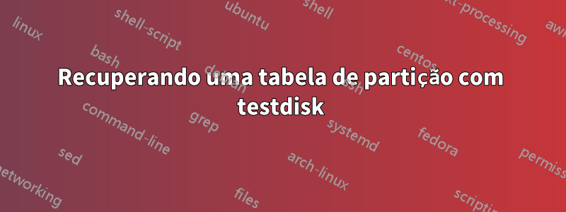 Recuperando uma tabela de partição com testdisk