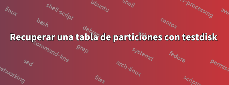 Recuperar una tabla de particiones con testdisk