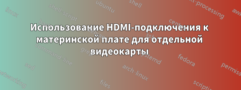 Использование HDMI-подключения к материнской плате для отдельной видеокарты