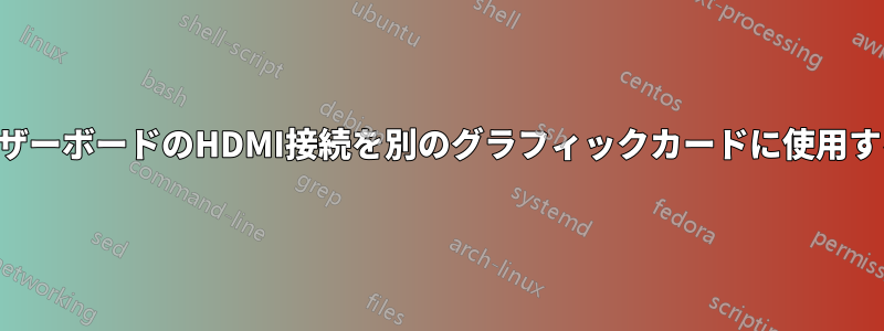 マザーボードのHDMI接続を別のグラフィックカードに使用する