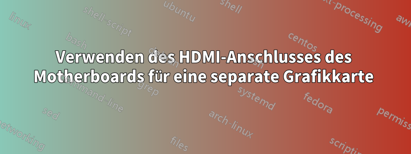 Verwenden des HDMI-Anschlusses des Motherboards für eine separate Grafikkarte