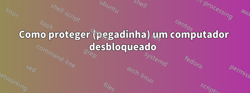 Como proteger (pegadinha) um computador desbloqueado 