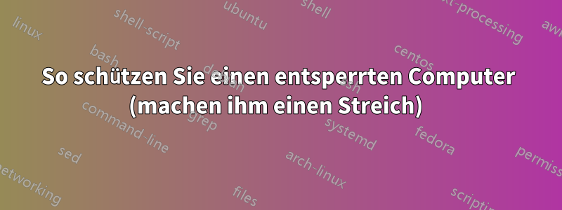 So schützen Sie einen entsperrten Computer (machen ihm einen Streich) 