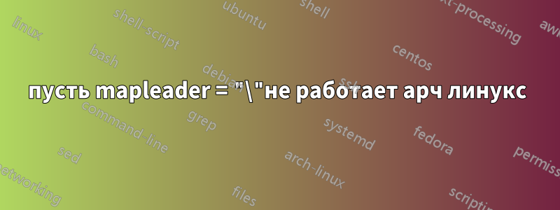 пусть mapleader = "\"не работает арч линукс