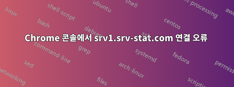 Chrome 콘솔에서 srv1.srv-stat.com 연결 오류