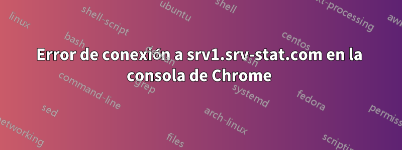 Error de conexión a srv1.srv-stat.com en la consola de Chrome