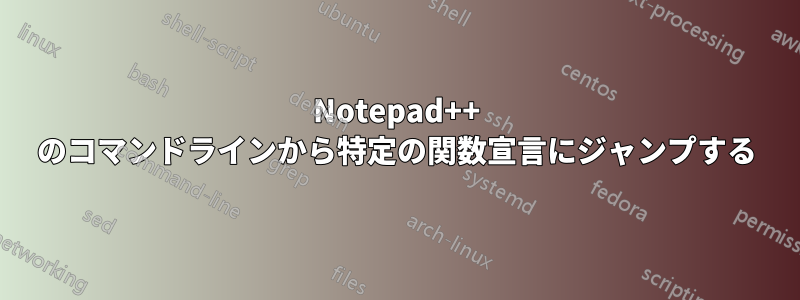 Notepad++ のコマンドラインから特定の関数宣言にジャンプする