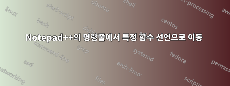 Notepad++의 명령줄에서 특정 함수 선언으로 이동