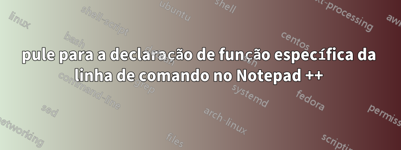 pule para a declaração de função específica da linha de comando no Notepad ++