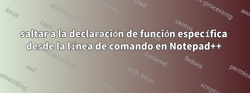 saltar a la declaración de función específica desde la línea de comando en Notepad++