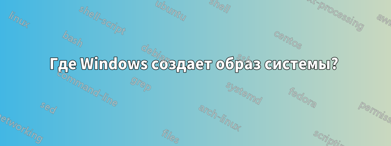 Где Windows создает образ системы?