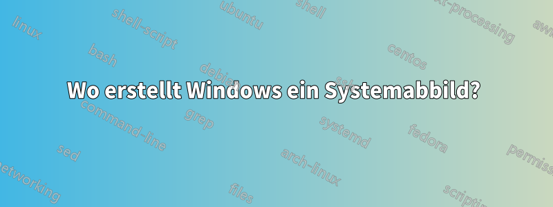 Wo erstellt Windows ein Systemabbild?