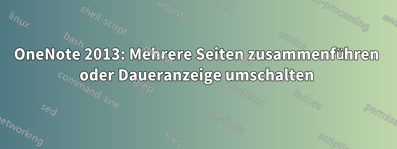 OneNote 2013: Mehrere Seiten zusammenführen oder Daueranzeige umschalten