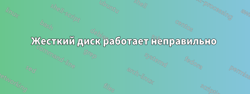 Жесткий диск работает неправильно