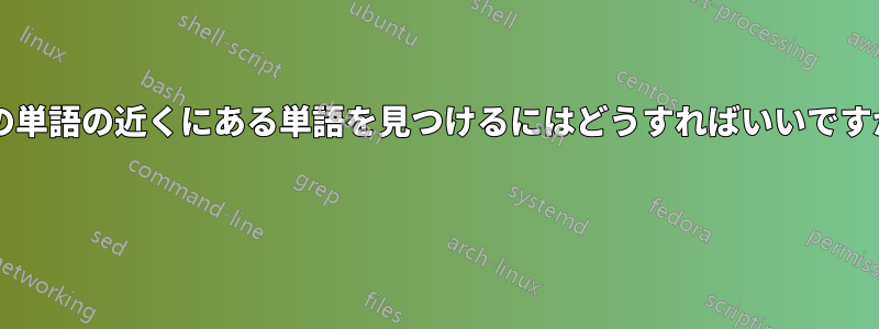 他の単語の近くにある単語を見つけるにはどうすればいいですか? 