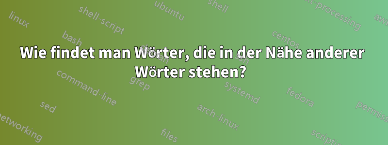 Wie findet man Wörter, die in der Nähe anderer Wörter stehen? 