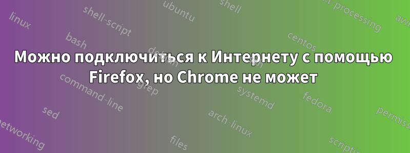 Можно подключиться к Интернету с помощью Firefox, но Chrome не может