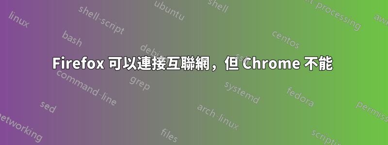 Firefox 可以連接互聯網，但 Chrome 不能