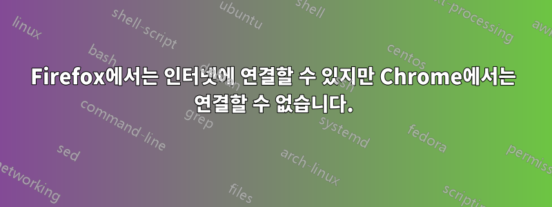 Firefox에서는 인터넷에 연결할 수 있지만 Chrome에서는 연결할 수 없습니다.