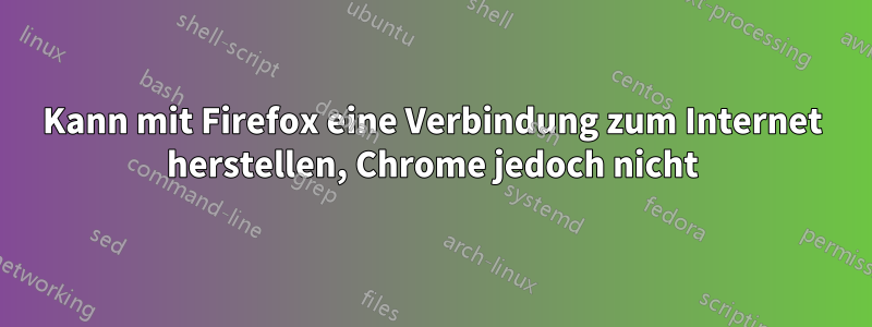 Kann mit Firefox eine Verbindung zum Internet herstellen, Chrome jedoch nicht