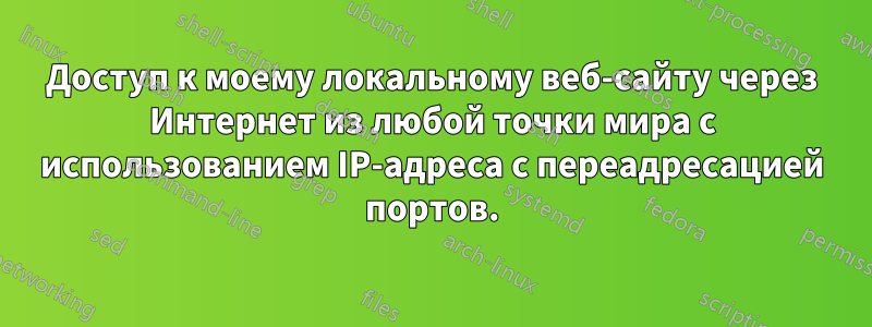 Доступ к моему локальному веб-сайту через Интернет из любой точки мира с использованием IP-адреса с переадресацией портов.