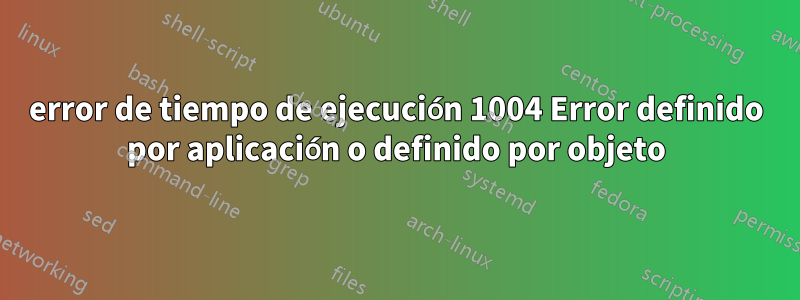 error de tiempo de ejecución 1004 Error definido por aplicación o definido por objeto