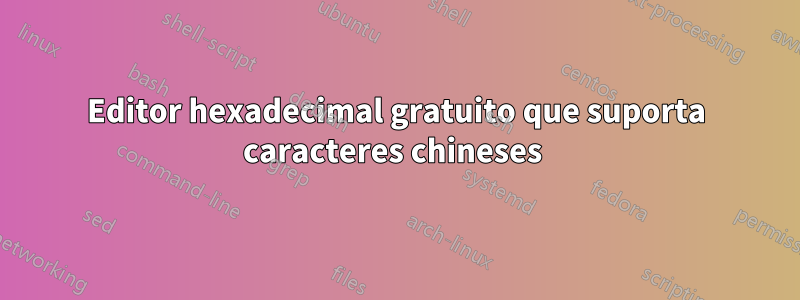 Editor hexadecimal gratuito que suporta caracteres chineses 