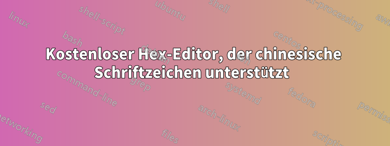 Kostenloser Hex-Editor, der chinesische Schriftzeichen unterstützt 