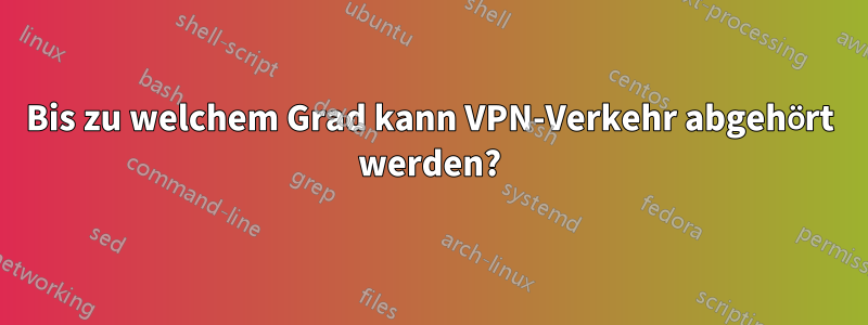 Bis zu welchem ​​Grad kann VPN-Verkehr abgehört werden?