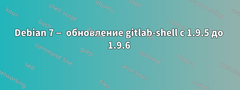 Debian 7 — обновление gitlab-shell с 1.9.5 до 1.9.6