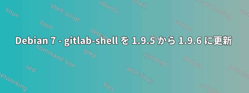 Debian 7 - gitlab-shell を 1.9.5 から 1.9.6 に更新