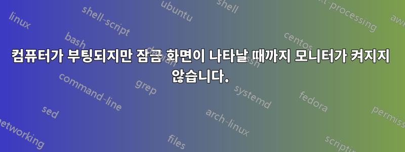 컴퓨터가 부팅되지만 잠금 화면이 나타날 때까지 모니터가 켜지지 않습니다.