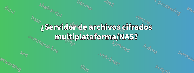 ¿Servidor de archivos cifrados multiplataforma/NAS?