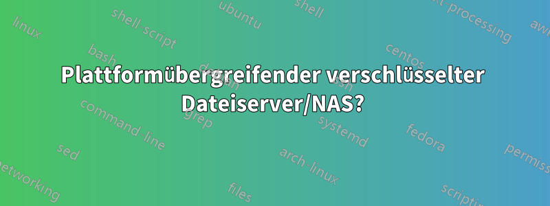 Plattformübergreifender verschlüsselter Dateiserver/NAS?