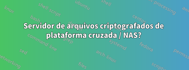 Servidor de arquivos criptografados de plataforma cruzada / NAS?