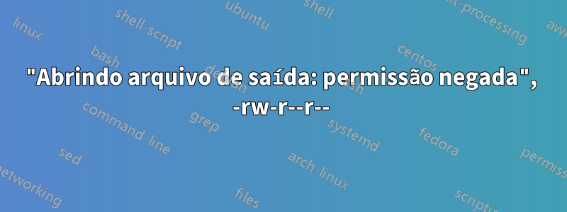 "Abrindo arquivo de saída: permissão negada", -rw-r--r--