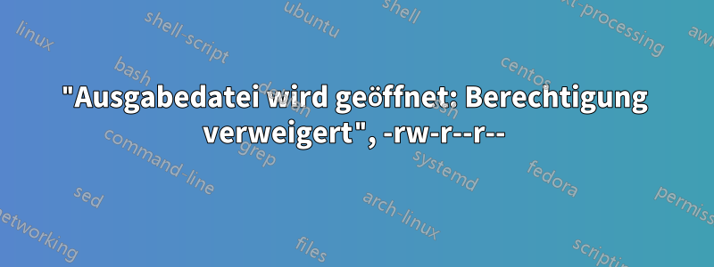 "Ausgabedatei wird geöffnet: Berechtigung verweigert", -rw-r--r--