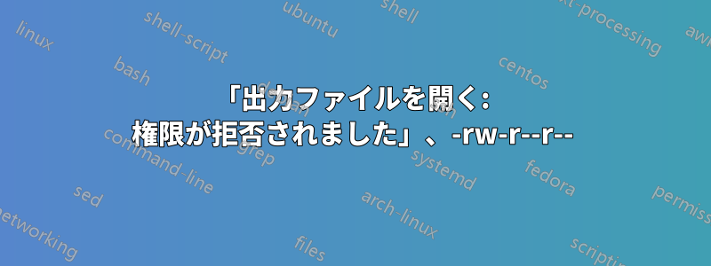 「出力ファイルを開く: 権限が拒否されました」、-rw-r--r--