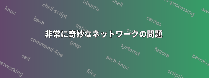 非常に奇妙なネットワークの問題