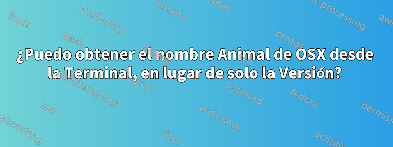 ¿Puedo obtener el nombre Animal de OSX desde la Terminal, en lugar de solo la Versión?