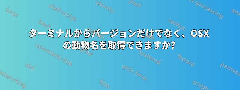 ターミナルからバージョンだけでなく、OSX の動物名を取得できますか?