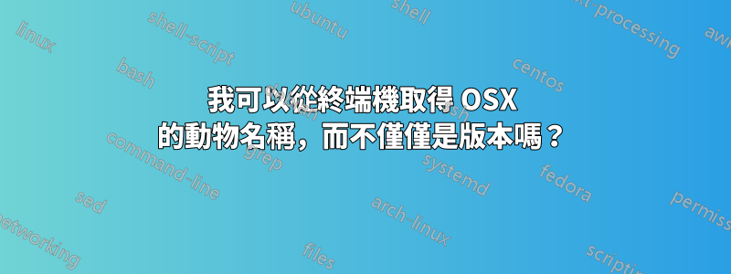 我可以從終端機取得 OSX 的動物名稱，而不僅僅是版本嗎？