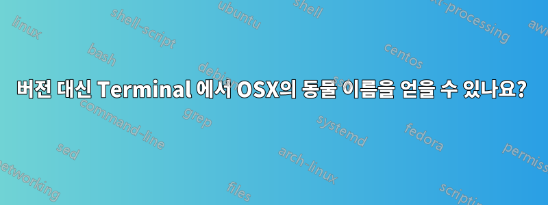 버전 대신 Terminal 에서 OSX의 동물 이름을 얻을 수 있나요?