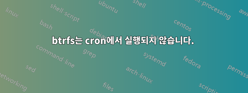 btrfs는 cron에서 실행되지 않습니다.