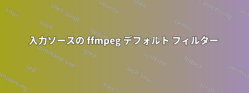 入力ソースの ffmpeg デフォルト フィルター