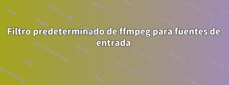 Filtro predeterminado de ffmpeg para fuentes de entrada